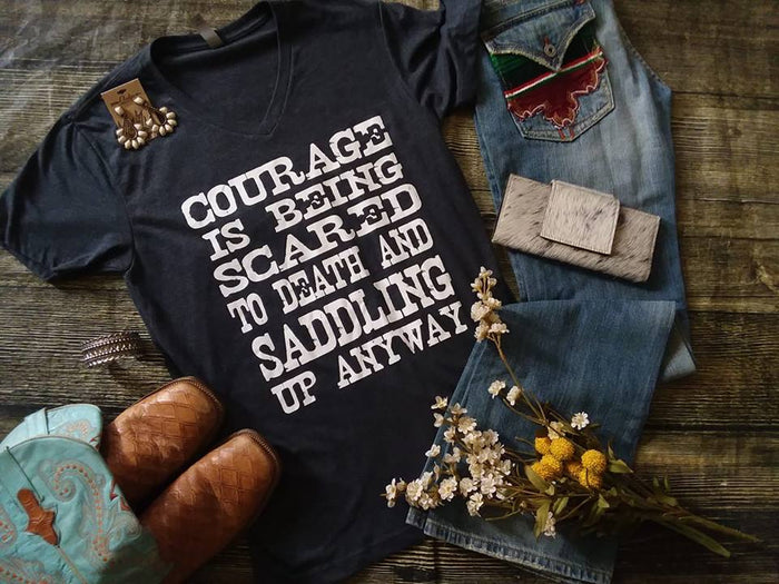 Courage is being scared to Death and Saddling up anyway Tee